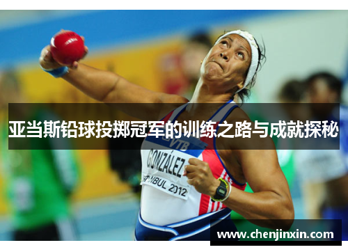 亚当斯铅球投掷冠军的训练之路与成就探秘 亚当斯铅球投掷冠军的训练之路与成就探秘