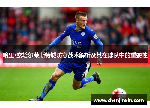 哈里·索塔尔莱斯特城防守战术解析及其在球队中的重要性