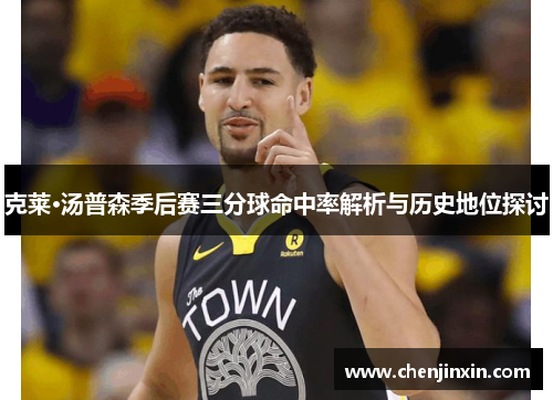 克莱·汤普森季后赛三分球命中率解析与历史地位探讨 克莱·汤普森季后赛三分球命中率解析与历史地位探讨