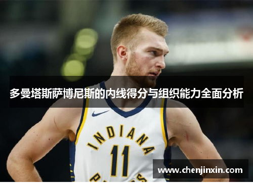 多曼塔斯萨博尼斯的内线得分与组织能力全面分析