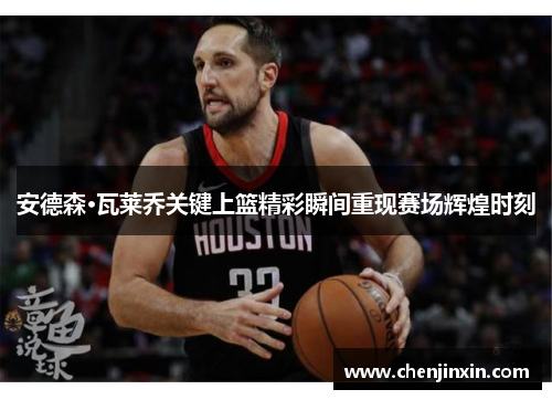 安德森·瓦莱乔关键上篮精彩瞬间重现赛场辉煌时刻
