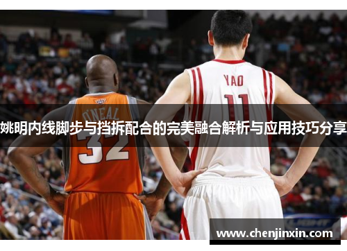 姚明内线脚步与挡拆配合的完美融合解析与应用技巧分享