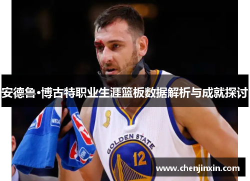 安德鲁·博古特职业生涯篮板数据解析与成就探讨 安德鲁·博古特职业生涯篮板数据解析与成就探讨