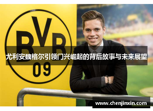 尤利安魏格尔引领门兴崛起的背后故事与未来展望