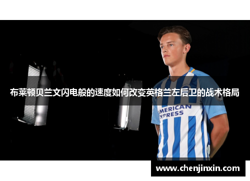 布莱顿贝兰文闪电般的速度如何改变英格兰左后卫的战术格局
