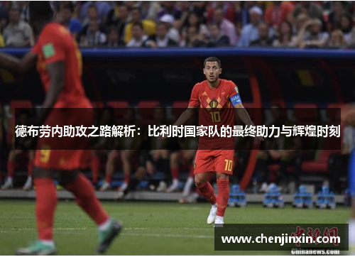 德布劳内助攻之路解析:比利时国家队的最终助力与辉煌时刻 德布劳内助攻之路解析:比利时国家队的最终助力与辉煌时刻