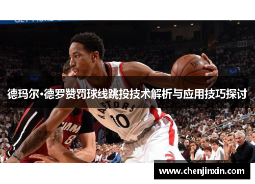 德玛尔·德罗赞罚球线跳投技术解析与应用技巧探讨 德玛尔·德罗赞罚球线跳投技术解析与应用技巧探讨