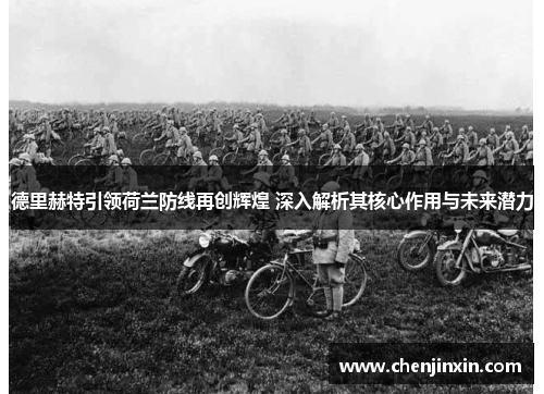 德里赫特引领荷兰防线再创辉煌 深入解析其核心作用与未来潜力 德里赫特引领荷兰防线再创辉煌 深入解析其核心作用与未来潜力