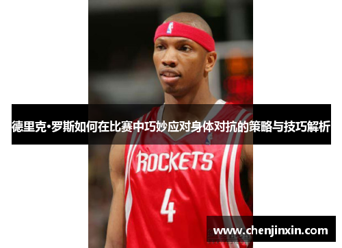德里克·罗斯如何在比赛中巧妙应对身体对抗的策略与技巧解析 德里克·罗斯如何在比赛中巧妙应对身体对抗的策略与技巧解析