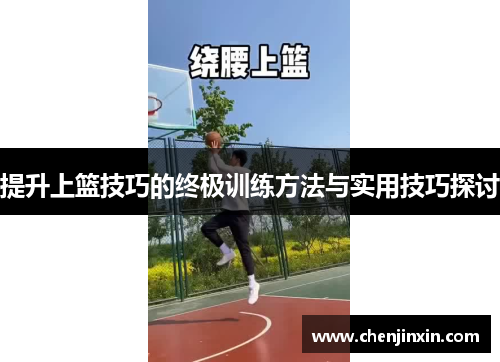 提升上篮技巧的终极训练方法与实用技巧探讨 提升上篮技巧的终极训练方法与实用技巧探讨