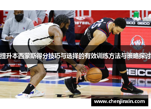 提升本西蒙斯得分技巧与选择的有效训练方法与策略探讨
