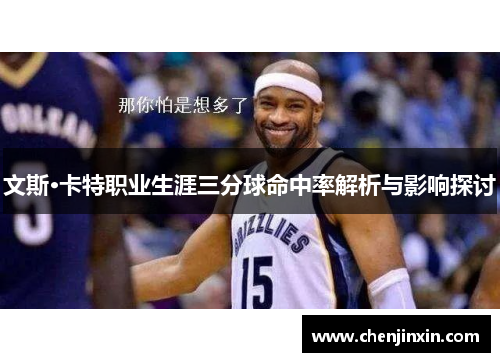 文斯·卡特职业生涯三分球命中率解析与影响探讨 文斯·卡特职业生涯三分球命中率解析与影响探讨