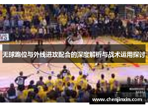 无球跑位与外线进攻配合的深度解析与战术运用探讨 无球跑位与外线进攻配合的深度解析与战术运用探讨