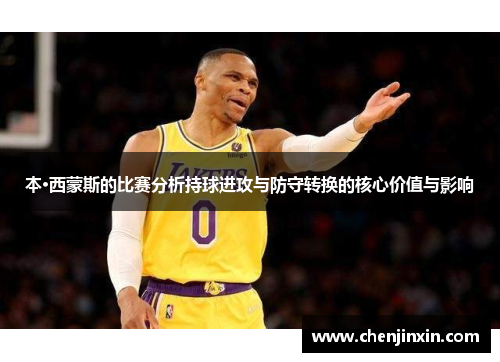 本·西蒙斯的比赛分析持球进攻与防守转换的核心价值与影响