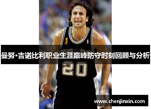 曼努·吉诺比利职业生涯巅峰防守时刻回顾与分析