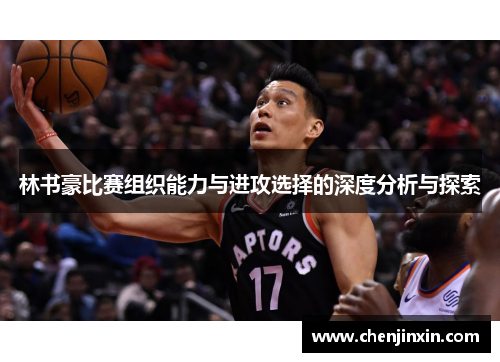 林书豪比赛组织能力与进攻选择的深度分析与探索 林书豪比赛组织能力与进攻选择的深度分析与探索