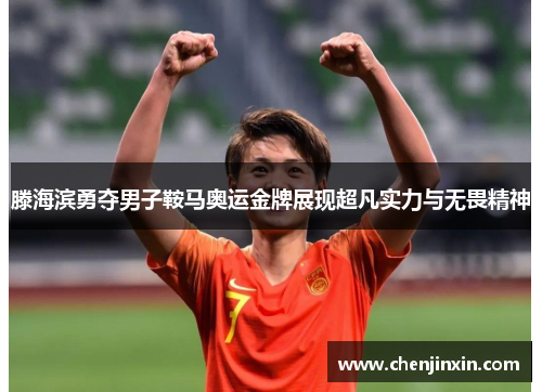 滕海滨勇夺男子鞍马奥运金牌展现超凡实力与无畏精神
