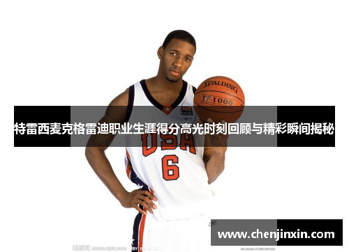 特雷西麦克格雷迪职业生涯得分高光时刻回顾与精彩瞬间揭秘 特雷西麦克格雷迪职业生涯得分高光时刻回顾与精彩瞬间揭秘