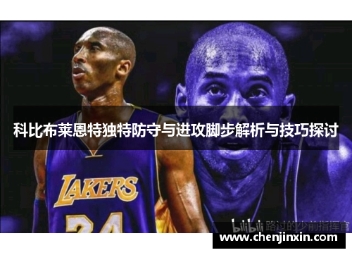 科比布莱恩特独特防守与进攻脚步解析与技巧探讨 科比布莱恩特独特防守与进攻脚步解析与技巧探讨