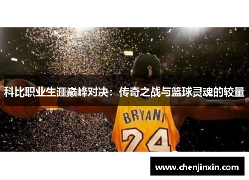 科比职业生涯巅峰对决:传奇之战与篮球灵魂的较量 科比职业生涯巅峰对决:传奇之战与篮球灵魂的较量