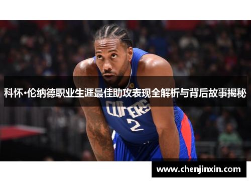 科怀·伦纳德职业生涯最佳助攻表现全解析与背后故事揭秘