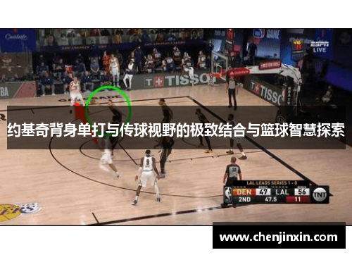 约基奇背身单打与传球视野的极致结合与篮球智慧探索