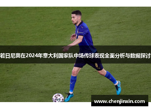 若日尼奥在2024年意大利国家队中场传球表现全面分析与数据探讨