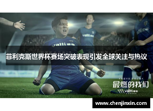 菲利克斯世界杯赛场突破表现引发全球关注与热议