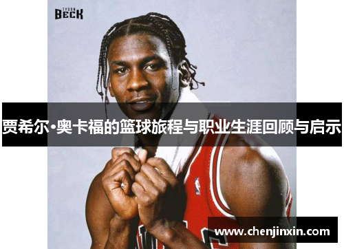 贾希尔·奥卡福的篮球旅程与职业生涯回顾与启示 贾希尔·奥卡福的篮球旅程与职业生涯回顾与启示