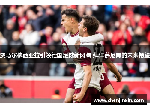 贾马尔穆西亚拉引领德国足球新风潮 拜仁慕尼黑的未来希望