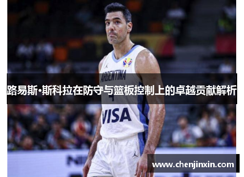 路易斯·斯科拉在防守与篮板控制上的卓越贡献解析