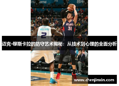 迈克·穆斯卡拉的防守艺术揭秘:从技术到心理的全面分析 迈克·穆斯卡拉的防守艺术揭秘:从技术到心理的全面分析