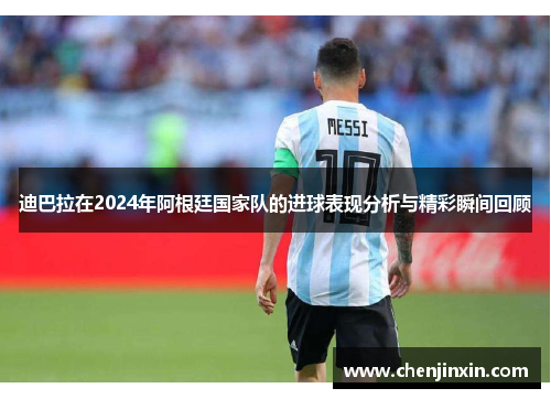 迪巴拉在2024年阿根廷国家队的进球表现分析与精彩瞬间回顾 迪巴拉在2024年阿根廷国家队的进球表现分析与精彩瞬间回顾