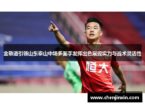 金敬道引领山东泰山中场多面手发挥出色展现实力与战术灵活性 金敬道引领山东泰山中场多面手发挥出色展现实力与战术灵活性