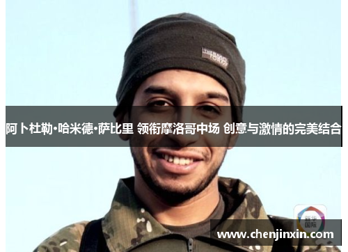 阿卜杜勒·哈米德·萨比里 领衔摩洛哥中场 创意与激情的完美结合 阿卜杜勒·哈米德·萨比里 领衔摩洛哥中场 创意与激情的完美结合