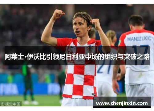 阿莱士·伊沃比引领尼日利亚中场的组织与突破之路 阿莱士·伊沃比引领尼日利亚中场的组织与突破之路