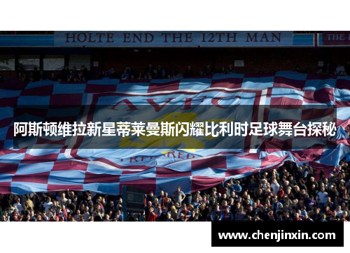 阿斯顿维拉新星蒂莱曼斯闪耀比利时足球舞台探秘 阿斯顿维拉新星蒂莱曼斯闪耀比利时足球舞台探秘