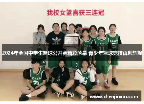 2024年全国中学生篮球公开赛精彩落幕 青少年篮球竞技再创辉煌 2024年全国中学生篮球公开赛精彩落幕 青少年篮球竞技再创辉煌