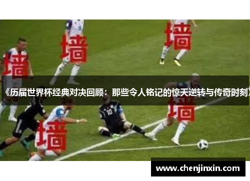 《历届世界杯经典对决回顾：那些令人铭记的惊天逆转与传奇时刻》