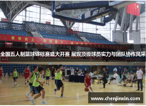 全国五人制篮球锦标赛盛大开赛 展现顶级球员实力与团队协作风采 全国五人制篮球锦标赛盛大开赛 展现顶级球员实力与团队协作风采