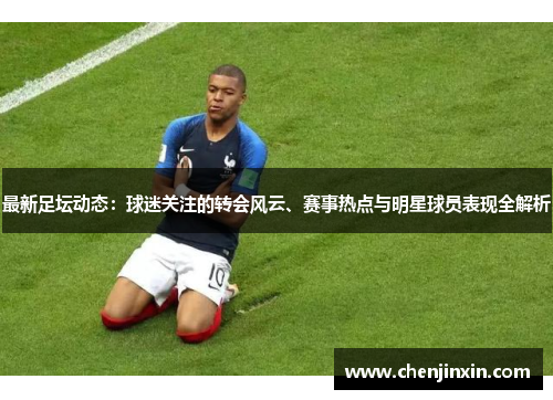 最新足坛动态:球迷关注的转会风云、赛事热点与明星球员表现全解析 最新足坛动态:球迷关注的转会风云、赛事热点与明星球员表现全解析