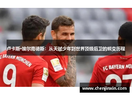 卢卡斯·埃尔南德斯:从天赋少年到世界顶级后卫的蜕变历程 卢卡斯·埃尔南德斯:从天赋少年到世界顶级后卫的蜕变历程