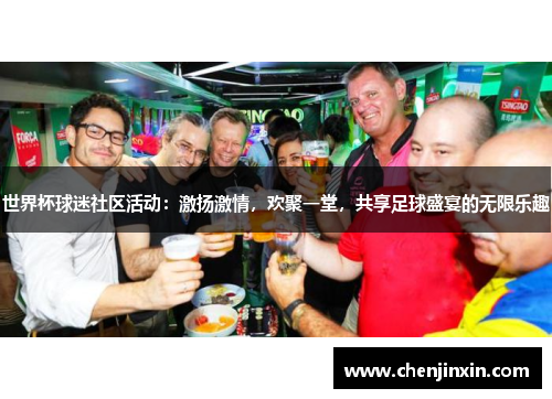 世界杯球迷社区活动:激扬激情,欢聚一堂,共享足球盛宴的无限乐趣 世界杯球迷社区活动:激扬激情,欢聚一堂,共享足球盛宴的无限乐趣