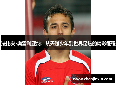 法比安·奥雷利亚纳:从天赋少年到世界足坛的精彩征程 法比安·奥雷利亚纳:从天赋少年到世界足坛的精彩征程