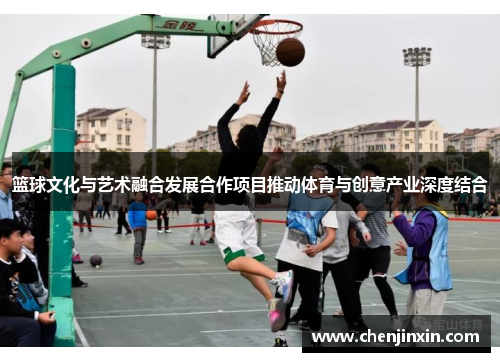 篮球文化与艺术融合发展合作项目推动体育与创意产业深度结合 篮球文化与艺术融合发展合作项目推动体育与创意产业深度结合