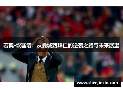 若奥·坎塞洛:从曼城到拜仁的逆袭之路与未来展望 若奥·坎塞洛:从曼城到拜仁的逆袭之路与未来展望