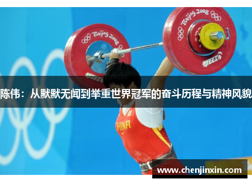 陈伟:从默默无闻到举重世界冠军的奋斗历程与精神风貌 陈伟:从默默无闻到举重世界冠军的奋斗历程与精神风貌