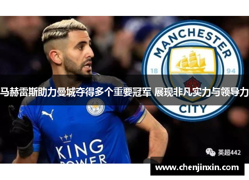 马赫雷斯助力曼城夺得多个重要冠军 展现非凡实力与领导力 马赫雷斯助力曼城夺得多个重要冠军 展现非凡实力与领导力
