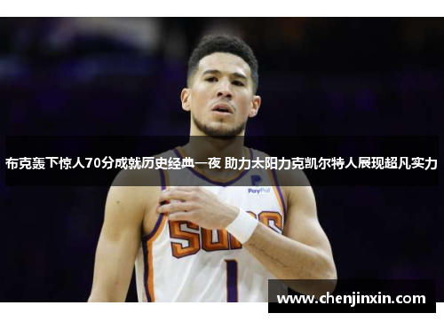 布克轰下惊人70分成就历史经典一夜 助力太阳力克凯尔特人展现超凡实力 布克轰下惊人70分成就历史经典一夜 助力太阳力克凯尔特人展现超凡实力