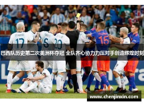 巴西队历史第二次美洲杯夺冠 全队齐心协力力压对手创造辉煌时刻 巴西队历史第二次美洲杯夺冠 全队齐心协力力压对手创造辉煌时刻
